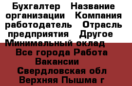 Бухгалтер › Название организации ­ Компания-работодатель › Отрасль предприятия ­ Другое › Минимальный оклад ­ 1 - Все города Работа » Вакансии   . Свердловская обл.,Верхняя Пышма г.